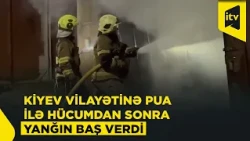 Rusiyanın PUA hücumundan sonra Kiyev vilayətində yanğın başlayıb