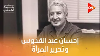 شريف سعيد: إحسان عبد القدوس كان بطلًا ثانيًا لتحرير المرأة بعد قاسم أمين