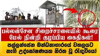 பல்லன்சேன சிறைச்சாலையில் கூரை மேல் நின்றி குழப்பிய கைதிகள்!