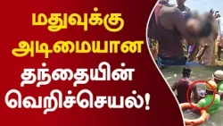 மதுவுக்கு அடிமையான தந்தையின் வெறிச்செயல்! #senji #alcoholaddiction #crimenews