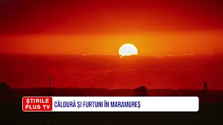 CĂLDURĂ ȘI FURTUNI ÎN MARAMUREȘ