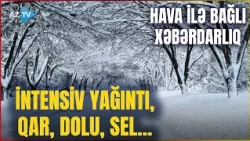 TƏCİLİ! Hava ilə bağlı XƏBƏRDARLIQ: İNTENSİV YAĞINTI, qar, dolu... - Bu ərazilərdən sel keçəcək