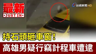 Man Smashes Taxi Window with Rock! Suspected Thief Arrested in Kaohsiung【Breaking News】