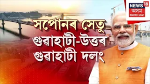 Assam News | গাঁও চহৰ জিলাৰ খবৰ : বহু অপেক্ষাৰ অন্তত মুকলি হ’ল গুৱাহাটী-উত্তৰ গুৱাহাটী দলং